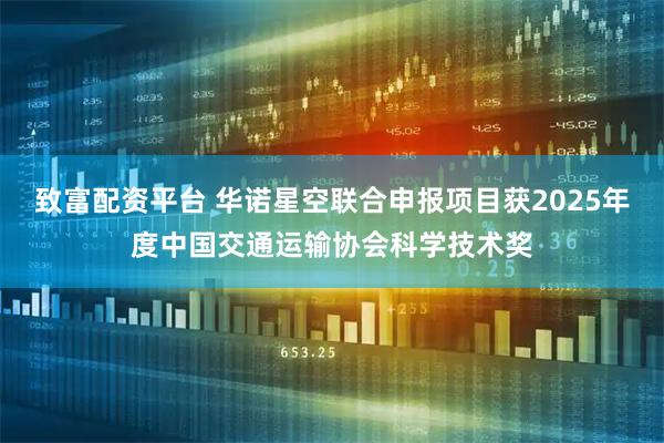 致富配资平台 华诺星空联合申报项目获2025年度中国交通运输协会科学技术奖