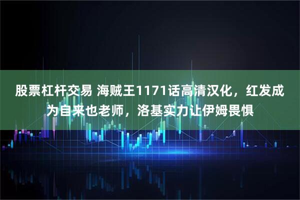 股票杠杆交易 海贼王1171话高清汉化，红发成为自来也老师，洛基实力让伊姆畏惧