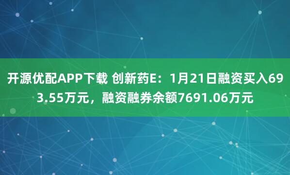 开源优配APP下载 创新药E：1月21日融资买入693.55万元，融资融券余额7691.06万元