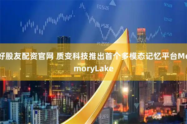 好股友配资官网 质变科技推出首个多模态记忆平台MemoryLake
