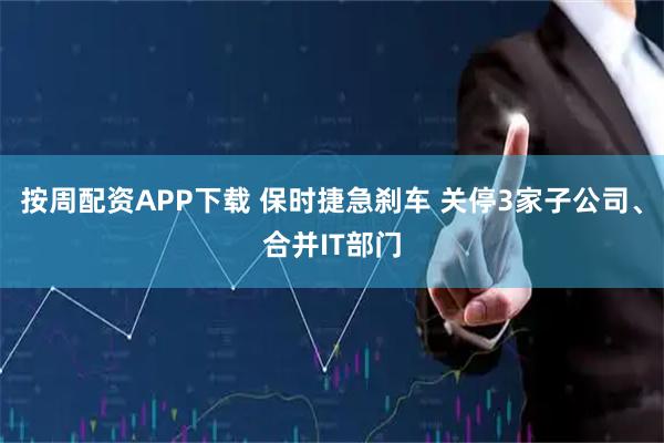 按周配资APP下载 保时捷急刹车 关停3家子公司、合并IT部门